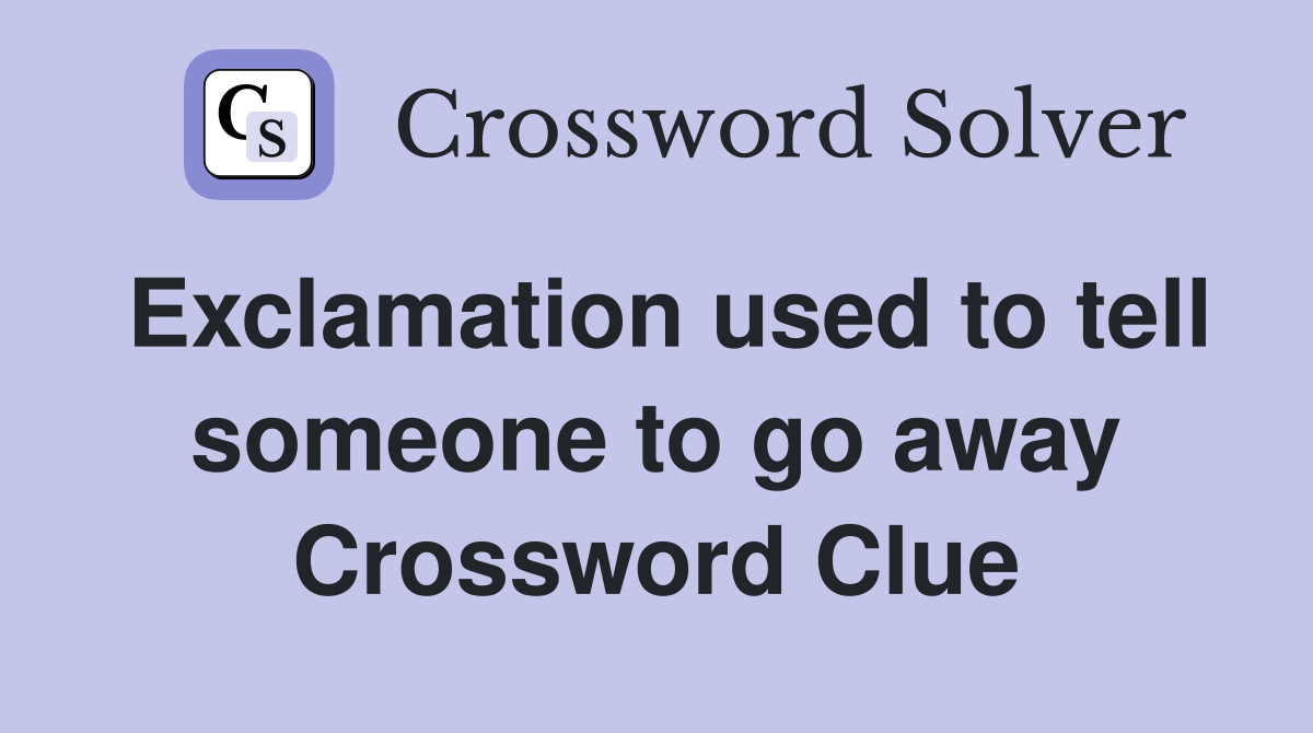 Exclamation used to tell someone to go away - Crossword Clue Answers
